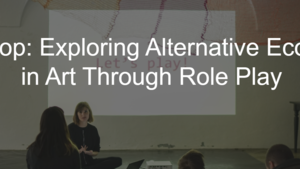 Workshop: Exploring Alternative Economies in Art Through Role Play - Studio Alta